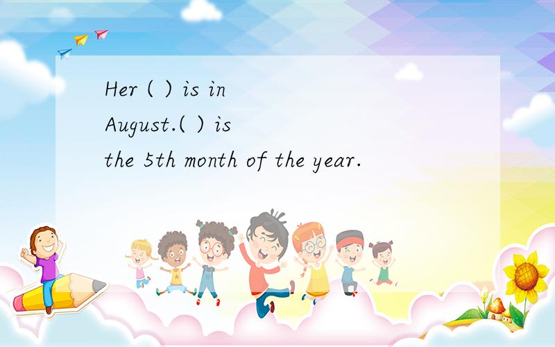 Her ( ) is in August.( ) is the 5th month of the year.