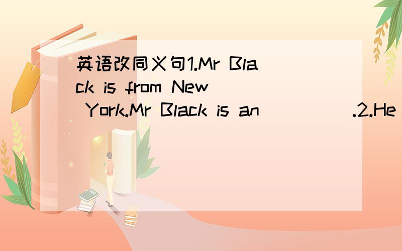 英语改同义句1.Mr Black is from New York.Mr Black is an_____.2.He s