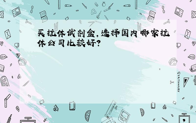 买抗体试剂盒,选择国内哪家抗体公司比较好?