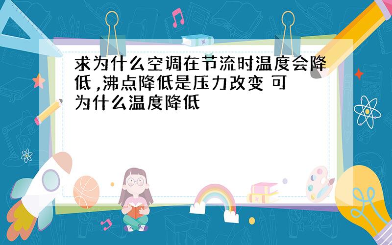 求为什么空调在节流时温度会降低 ,沸点降低是压力改变 可为什么温度降低