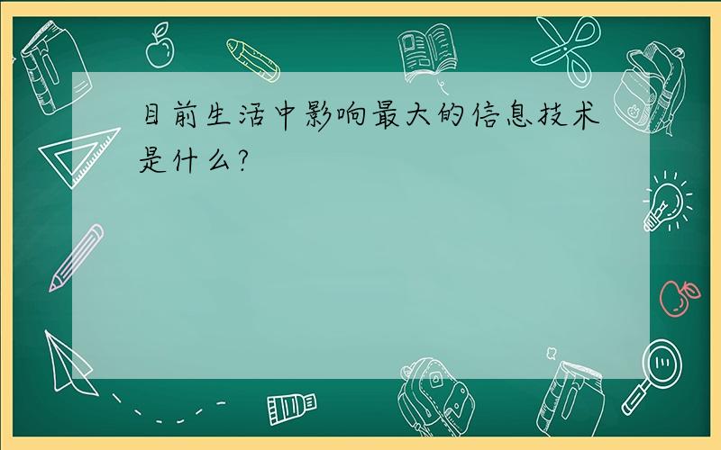 目前生活中影响最大的信息技术是什么?