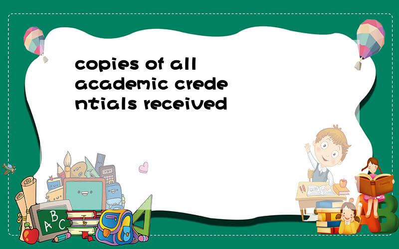 copies of all academic credentials received