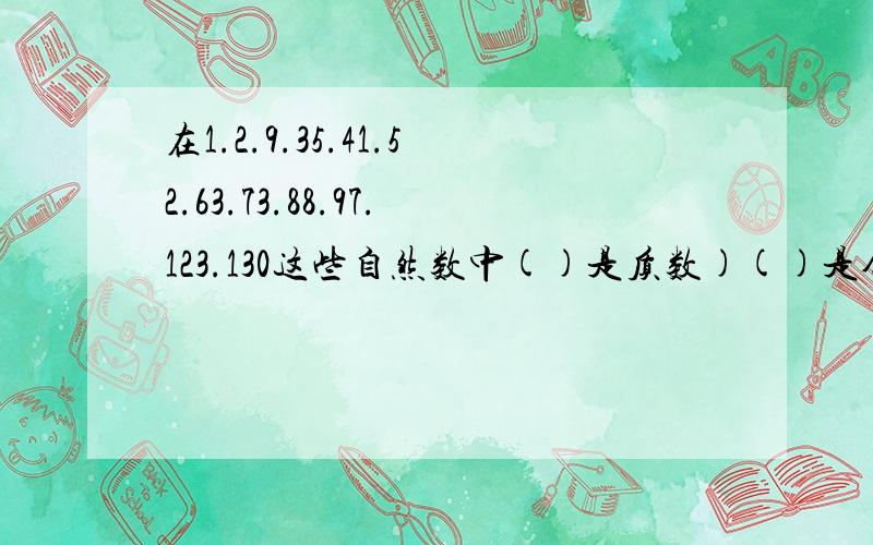 在1.2.9.35.41.52.63.73.88.97.123.130这些自然数中()是质数)()是合数()是奇书()