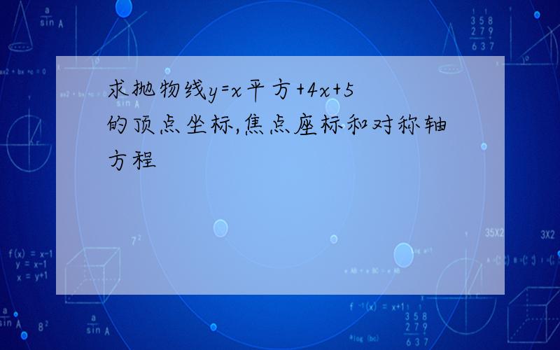 求抛物线y=x平方+4x+5的顶点坐标,焦点座标和对称轴方程