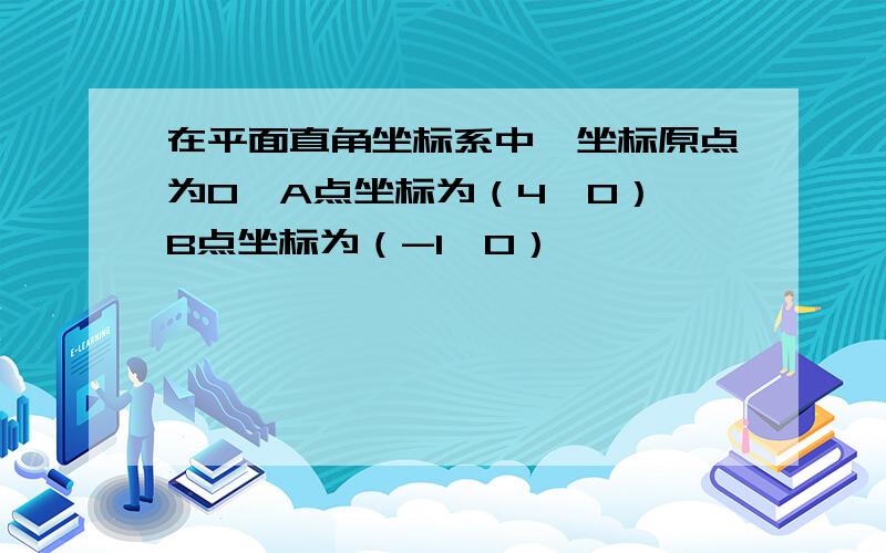 在平面直角坐标系中,坐标原点为O,A点坐标为（4,0）,B点坐标为（-1,0）,