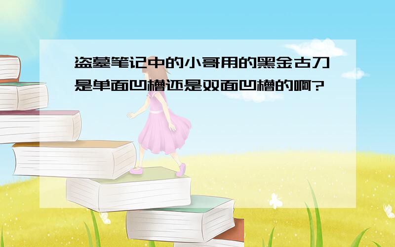 盗墓笔记中的小哥用的黑金古刀是单面凹槽还是双面凹槽的啊?