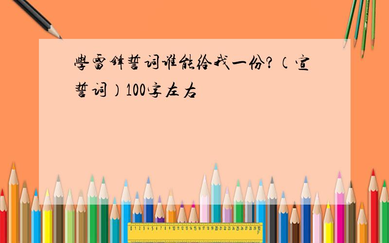 学雷锋誓词谁能给我一份?（宣誓词）100字左右