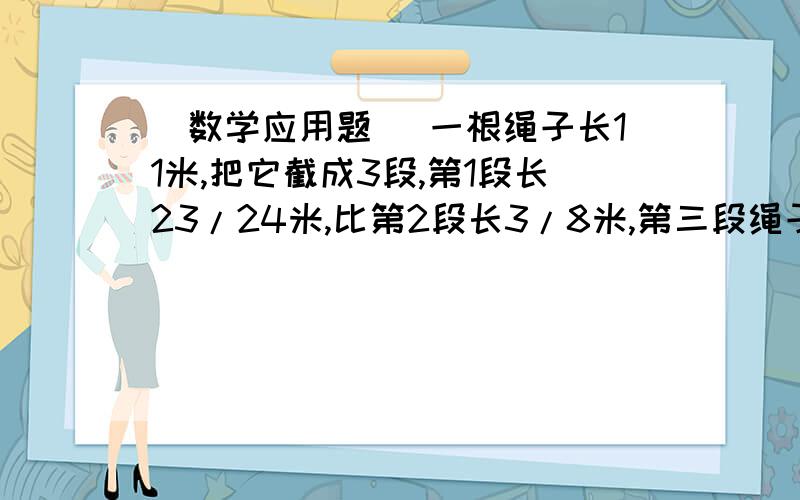 （数学应用题） 一根绳子长11米,把它截成3段,第1段长23/24米,比第2段长3/8米,第三段绳子长多少米?