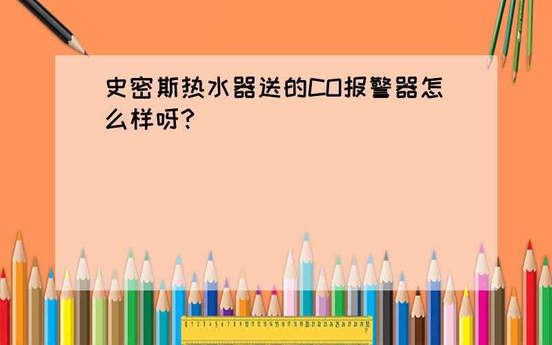 史密斯热水器送的CO报警器怎么样呀?