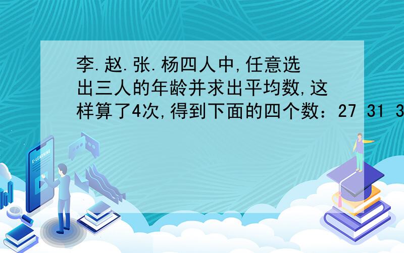 李.赵.张.杨四人中,任意选出三人的年龄并求出平均数,这样算了4次,得到下面的四个数：27 31 32 30,求这4个人