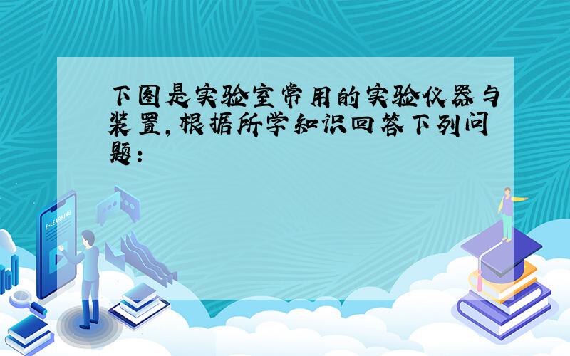 下图是实验室常用的实验仪器与装置，根据所学知识回答下列问题：