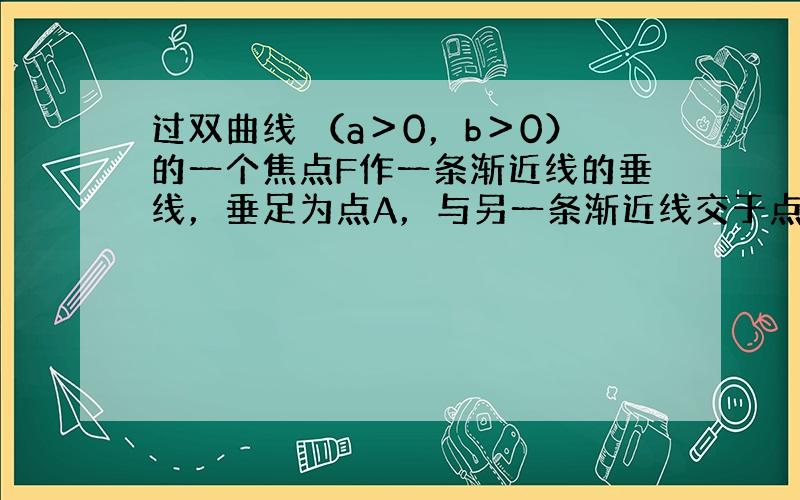 过双曲线 （a＞0，b＞0）的一个焦点F作一条渐近线的垂线，垂足为点A，与另一条渐近线交于点B，若 ，则此双曲线的离心率