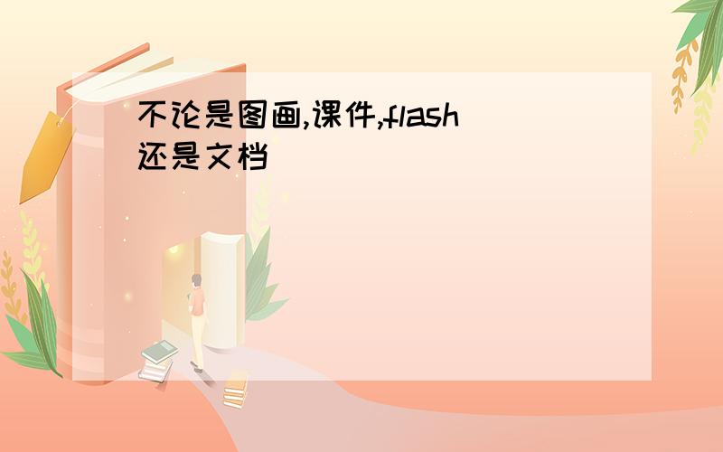 不论是图画,课件,flash还是文档