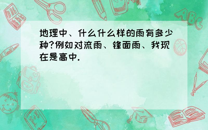 地理中、什么什么样的雨有多少种?例如对流雨、锋面雨、我现在是高中.