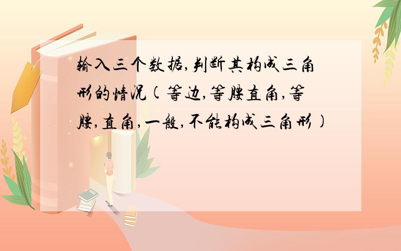 输入三个数据,判断其构成三角形的情况(等边,等腰直角,等腰,直角,一般,不能构成三角形)