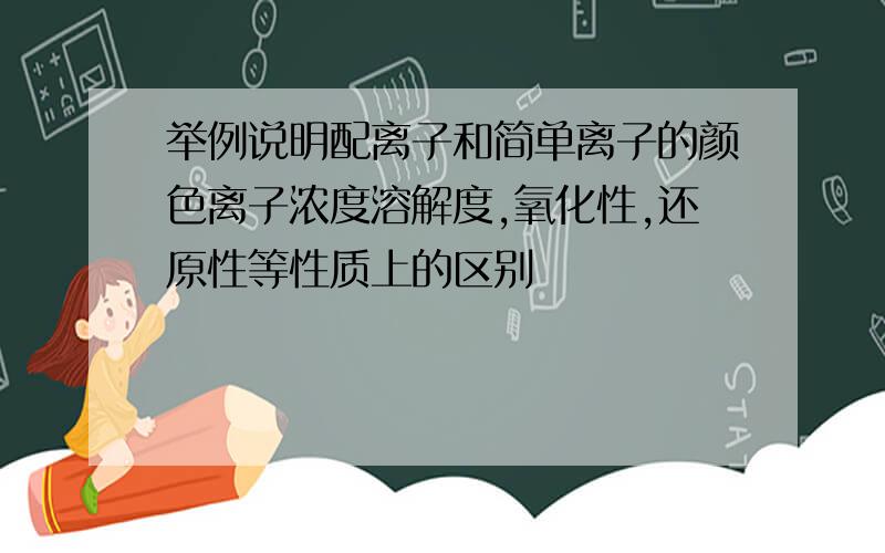 举例说明配离子和简单离子的颜色离子浓度溶解度,氧化性,还原性等性质上的区别