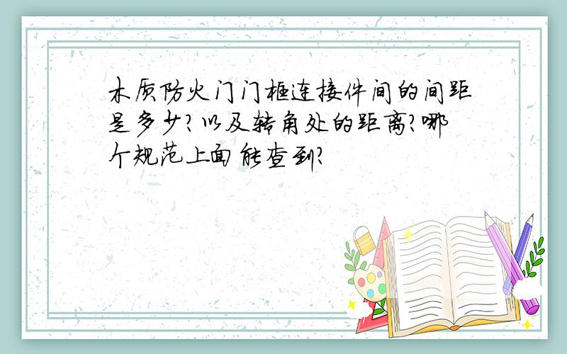 木质防火门门框连接件间的间距是多少?以及转角处的距离?哪个规范上面能查到?