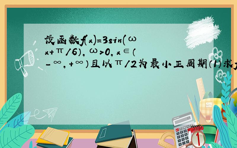 设函数f(x)=3sin(ωx+π／6）,ω＞0,x∈（－∞,＋∞）且以π／2为最小正周期（1）求f（0）