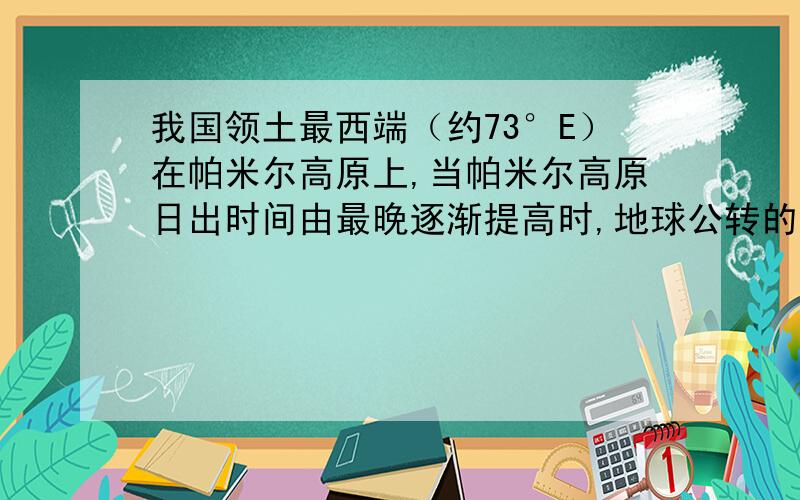 我国领土最西端（约73°E）在帕米尔高原上,当帕米尔高原日出时间由最晚逐渐提高时,地球公转的线速度