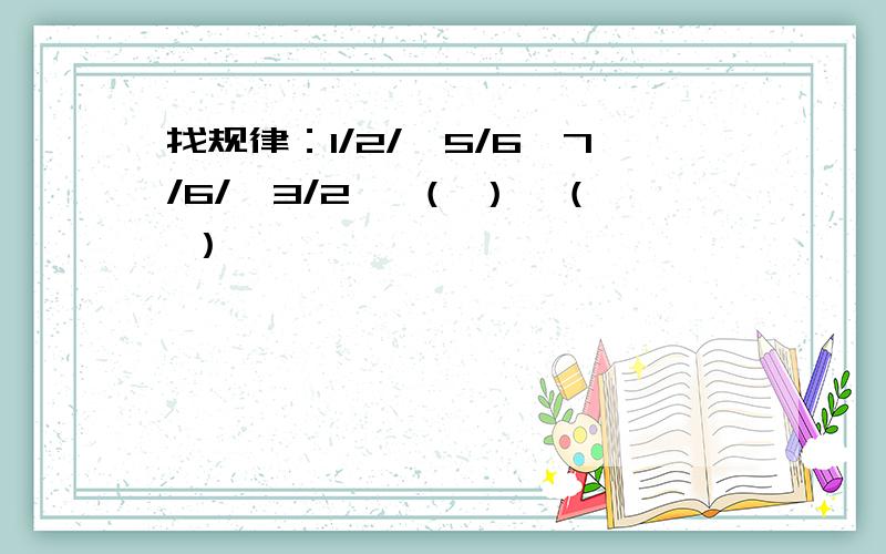 找规律：1/2/、5/6、7/6/、3/2 、（ ）、（ ）