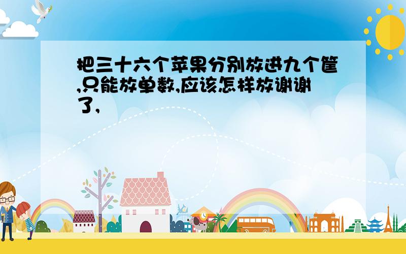 把三十六个苹果分别放进九个筐,只能放单数,应该怎样放谢谢了,