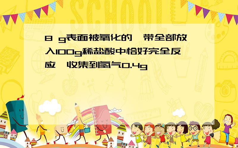 8 g表面被氧化的镁带全部放入100g稀盐酸中恰好完全反应,收集到氢气0.4g