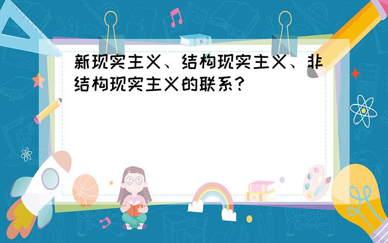 新现实主义、结构现实主义、非结构现实主义的联系?