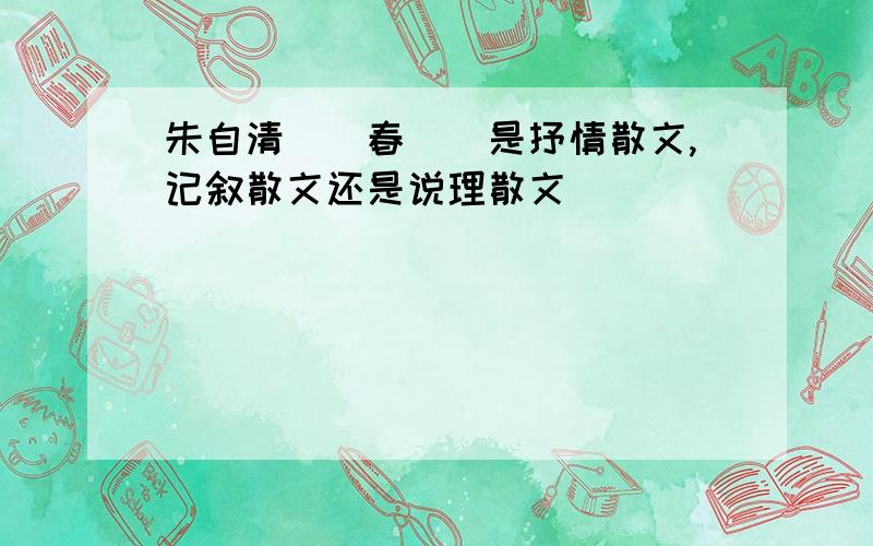 朱自清〈〈春〉〉是抒情散文,记叙散文还是说理散文