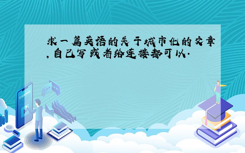 求一篇英语的关于城市化的文章,自己写或者给连接都可以.