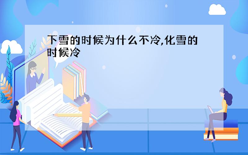 下雪的时候为什么不冷,化雪的时候冷