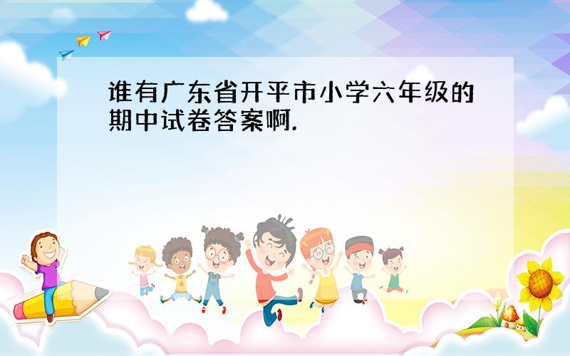 谁有广东省开平市小学六年级的期中试卷答案啊.