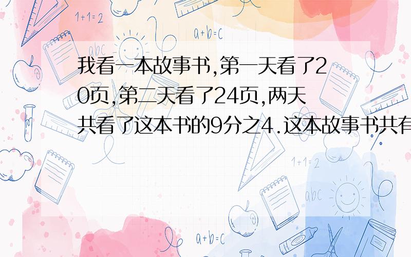 我看一本故事书,第一天看了20页,第二天看了24页,两天共看了这本书的9分之4.这本故事书共有多少页?