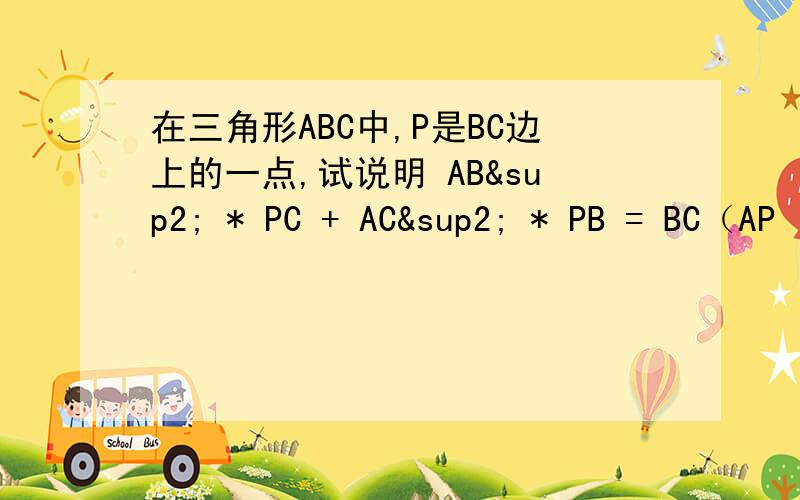 在三角形ABC中,P是BC边上的一点,试说明 AB² * PC + AC² * PB = BC（AP