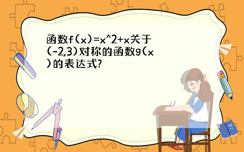 函数f(x)=x^2+x关于(-2,3)对称的函数g(x)的表达式?