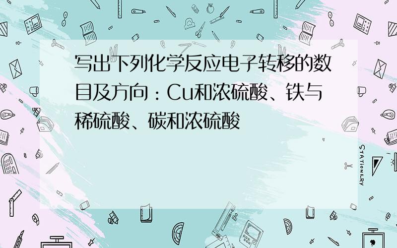 写出下列化学反应电子转移的数目及方向：Cu和浓硫酸、铁与稀硫酸、碳和浓硫酸