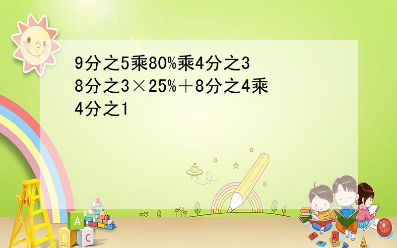 9分之5乘80%乘4分之3 8分之3×25%＋8分之4乘4分之1