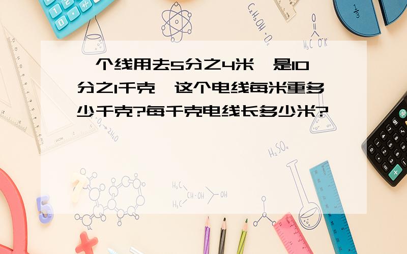 一个线用去5分之4米,是10分之1千克,这个电线每米重多少千克?每千克电线长多少米?