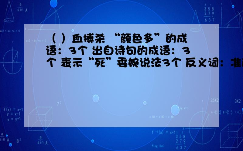 （ ）血搏杀 “颜色多”的成语：3个 出自诗句的成语：3个 表示“死”委婉说法3个 反义词：准确 摇晃 仓老