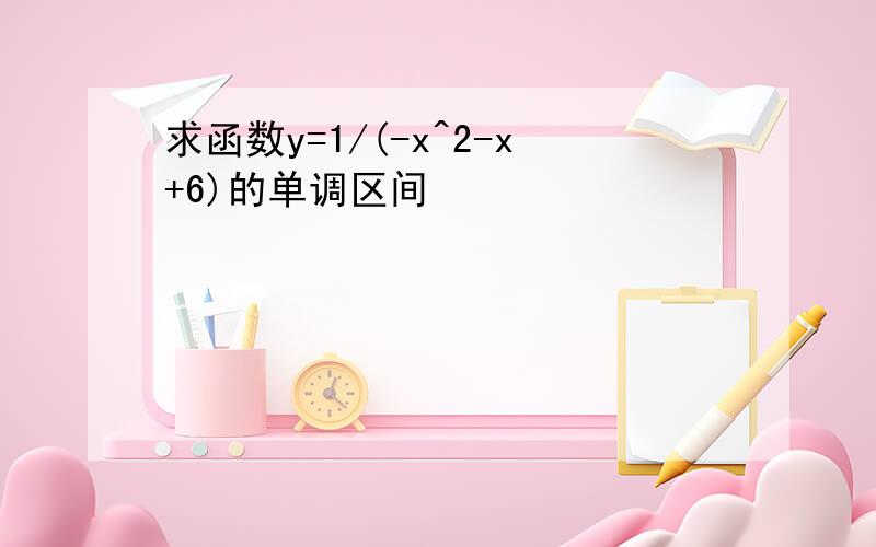 求函数y=1/(-x^2-x+6)的单调区间