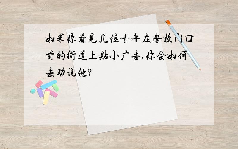 如果你看见几位青年在学校门口前的街道上贴小广告,你会如何去劝说他?