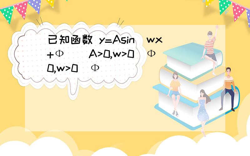 已知函数 y=Asin(wx+Ф)（A>0,w>0｜Ф｜0,w>0｜Ф｜