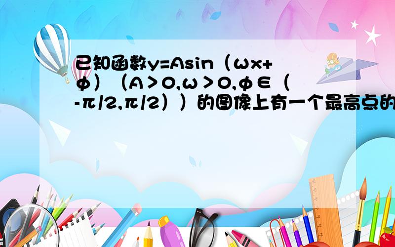 已知函数y=Asin（ωx+φ）（A＞0,ω＞0,φ∈（-π/2,π/2））的图像上有一个最高点的坐标为（π/8,√2）