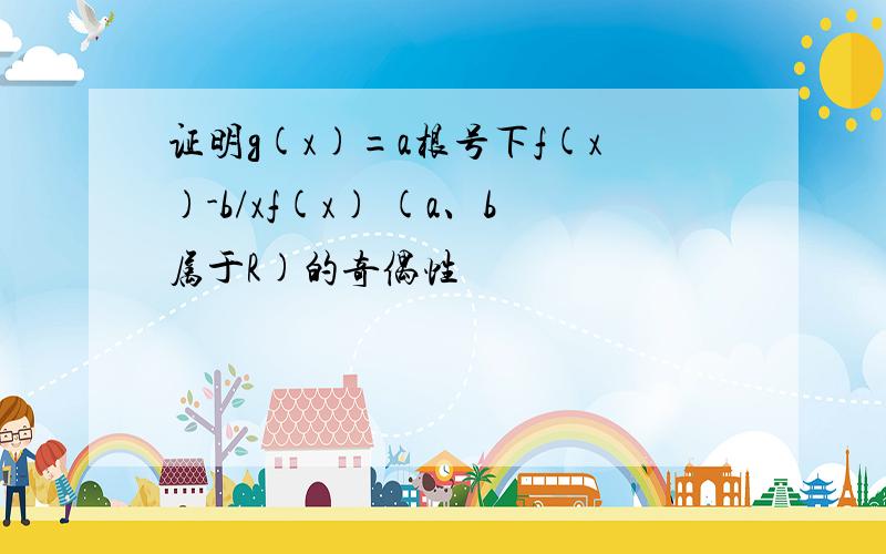 证明g(x)=a根号下f(x)-b/xf(x) (a、b属于R)的奇偶性