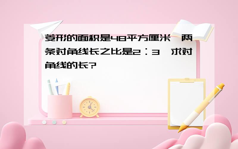 菱形的面积是48平方厘米,两条对角线长之比是2：3,求对角线的长?