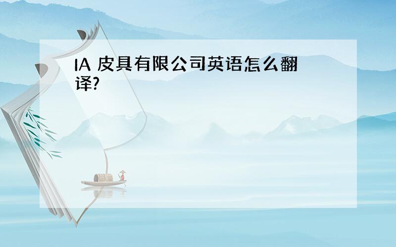 IA 皮具有限公司英语怎么翻译?