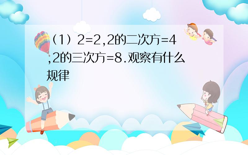 （1）2=2,2的二次方=4,2的三次方=8.观察有什么规律