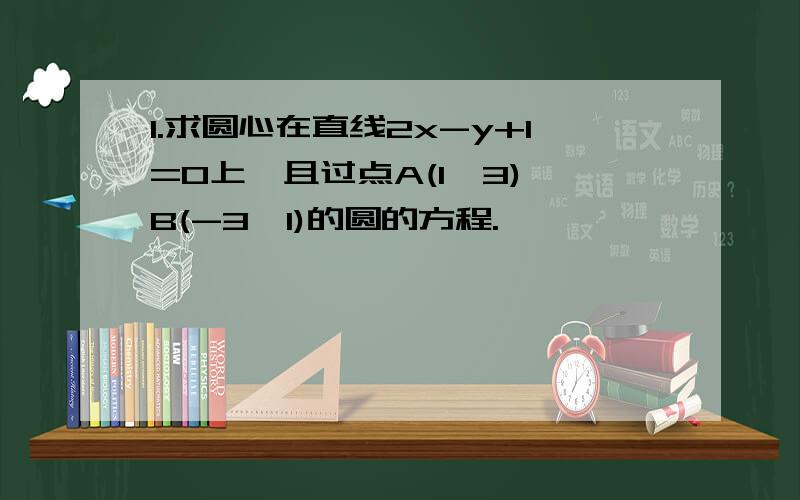 1.求圆心在直线2x-y+1=0上,且过点A(1,3),B(-3,1)的圆的方程.