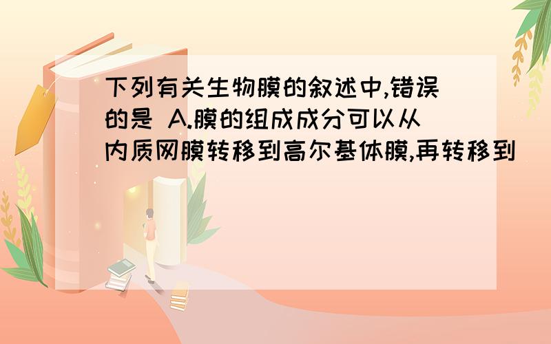 下列有关生物膜的叙述中,错误的是 A.膜的组成成分可以从内质网膜转移到高尔基体膜,再转移到