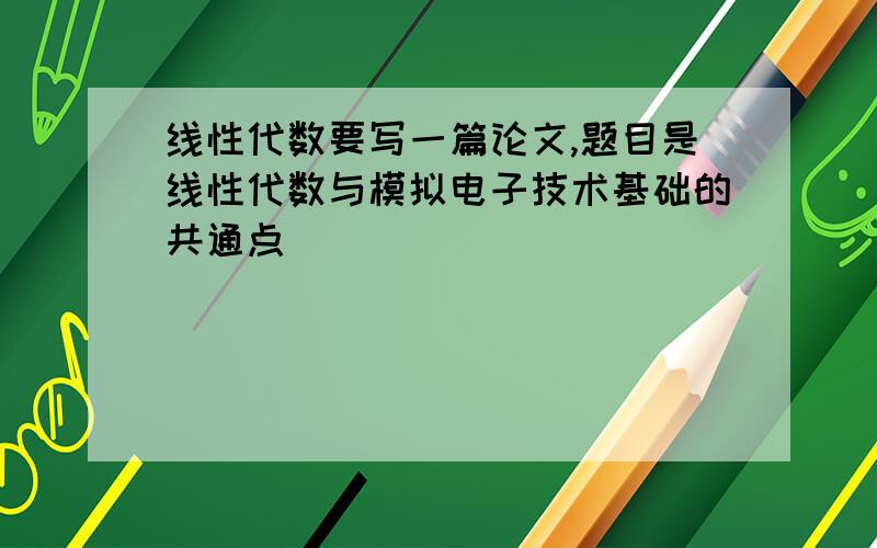 线性代数要写一篇论文,题目是线性代数与模拟电子技术基础的共通点