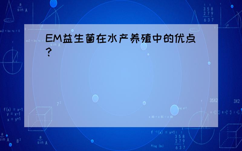 EM益生菌在水产养殖中的优点?